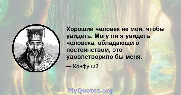 Хороший человек не мой, чтобы увидеть. Могу ли я увидеть человека, обладающего постоянством, это удовлетворило бы меня.