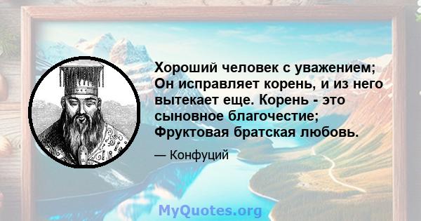 Хороший человек с уважением; Он исправляет корень, и из него вытекает еще. Корень - это сыновное благочестие; Фруктовая братская любовь.