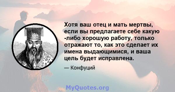 Хотя ваш отец и мать мертвы, если вы предлагаете себе какую -либо хорошую работу, только отражают то, как это сделает их имена выдающимися, и ваша цель будет исправлена.