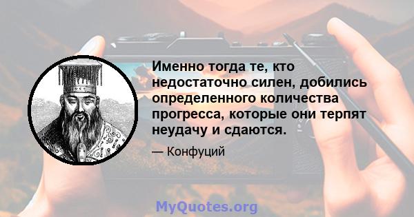 Именно тогда те, кто недостаточно силен, добились определенного количества прогресса, которые они терпят неудачу и сдаются.