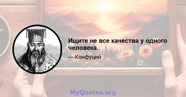 Ищите не все качества у одного человека.