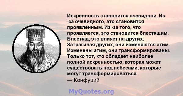 Искренность становится очевидной. Из -за очевидного, это становится проявленным. Из -за того, что проявляется, это становится блестящим. Блестящ, это влияет на других. Затрагивая других, они изменяются этим. Изменены