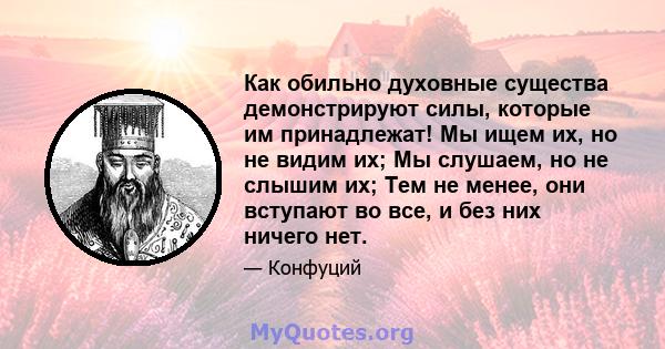 Как обильно духовные существа демонстрируют силы, которые им принадлежат! Мы ищем их, но не видим их; Мы слушаем, но не слышим их; Тем не менее, они вступают во все, и без них ничего нет.