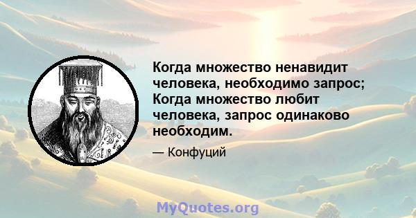 Когда множество ненавидит человека, необходимо запрос; Когда множество любит человека, запрос одинаково необходим.