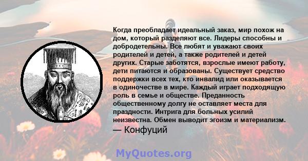 Когда преобладает идеальный заказ, мир похож на дом, который разделяют все. Лидеры способны и добродетельны. Все любят и уважают своих родителей и детей, а также родителей и детей других. Старые заботятся, взрослые