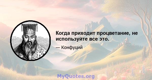 Когда приходит процветание, не используйте все это.