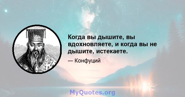 Когда вы дышите, вы вдохновляете, и когда вы не дышите, истекаете.