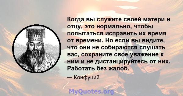 Когда вы служите своей матери и отцу, это нормально, чтобы попытаться исправить их время от времени. Но если вы видите, что они не собираются слушать вас, сохраните свое уважение к ним и не дистанцируйтесь от них.