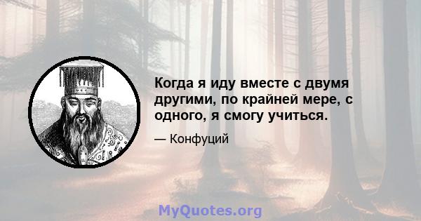 Когда я иду вместе с двумя другими, по крайней мере, с одного, я смогу учиться.