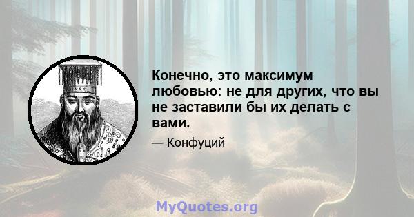 Конечно, это максимум любовью: не для других, что вы не заставили бы их делать с вами.