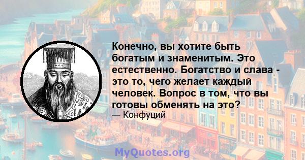 Конечно, вы хотите быть богатым и знаменитым. Это естественно. Богатство и слава - это то, чего желает каждый человек. Вопрос в том, что вы готовы обменять на это?