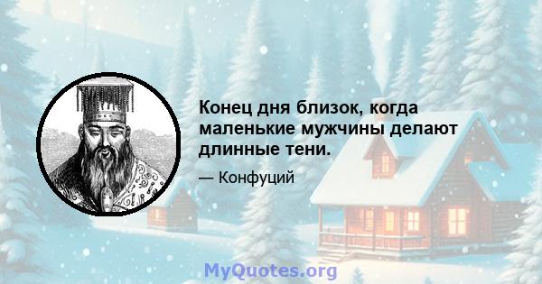 Конец дня близок, когда маленькие мужчины делают длинные тени.