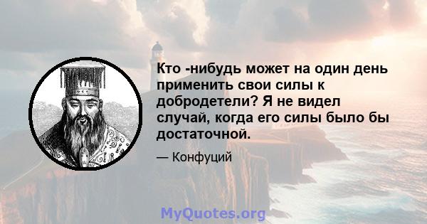 Кто -нибудь может на один день применить свои силы к добродетели? Я не видел случай, когда его силы было бы достаточной.