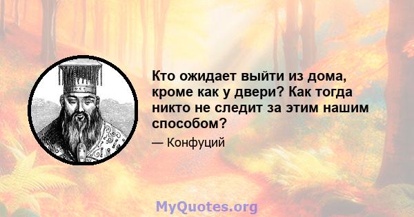 Кто ожидает выйти из дома, кроме как у двери? Как тогда никто не следит за этим нашим способом?