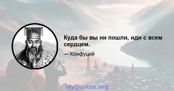 Куда бы вы ни пошли, иди с всем сердцем.