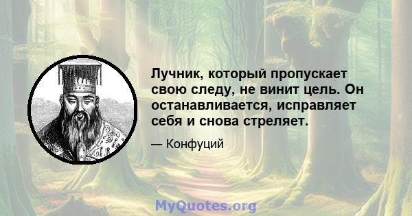 Лучник, который пропускает свою следу, не винит цель. Он останавливается, исправляет себя и снова стреляет.