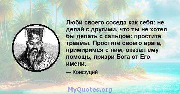 Люби своего соседа как себя: не делай с другими, что ты не хотел бы делать с сальцом: простите травмы. Простите своего врага, примиримся с ним, оказал ему помощь, призри Бога от Его имени.