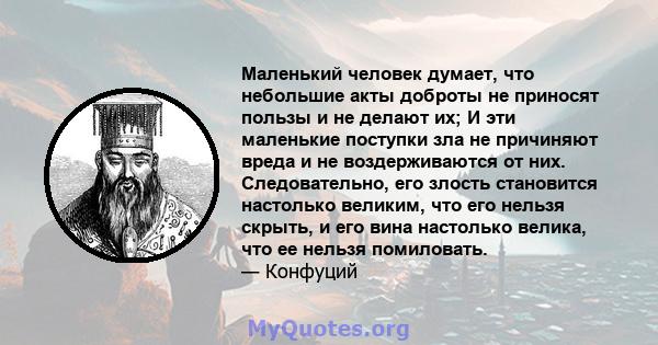 Маленький человек думает, что небольшие акты доброты не приносят пользы и не делают их; И эти маленькие поступки зла не причиняют вреда и не воздерживаются от них. Следовательно, его злость становится настолько великим, 