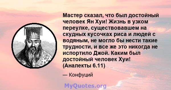 Мастер сказал, что был достойный человек Ян Хуи! Жизнь в узком переулке, существовавшем на скудных кусочках риса и людей с водяным, не могло бы нести такие трудности, и все же это никогда не испортило Джой. Каким был