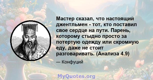 Мастер сказал, что настоящий джентльмен - тот, кто поставил свое сердце на пути. Парень, которому стыдно просто за потертую одежду или скромную еду, даже не стоит разговаривать. (Анализа 4.9)