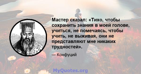 Мастер сказал: «Тихо, чтобы сохранить знания в моей голове, учиться, не помечаясь, чтобы учить, не выживая, они не представляют мне никаких трудностей».