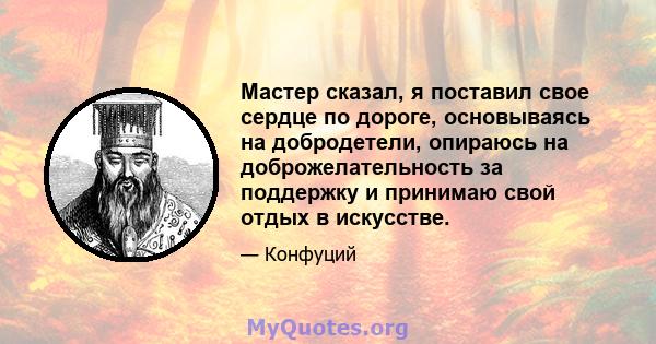 Мастер сказал, я поставил свое сердце по дороге, основываясь на добродетели, опираюсь на доброжелательность за поддержку и принимаю свой отдых в искусстве.