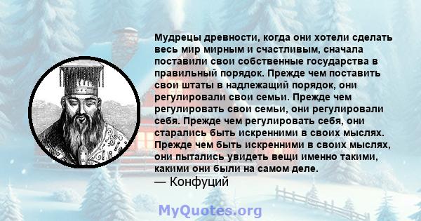 Мудрецы древности, когда они хотели сделать весь мир мирным и счастливым, сначала поставили свои собственные государства в правильный порядок. Прежде чем поставить свои штаты в надлежащий порядок, они регулировали свои