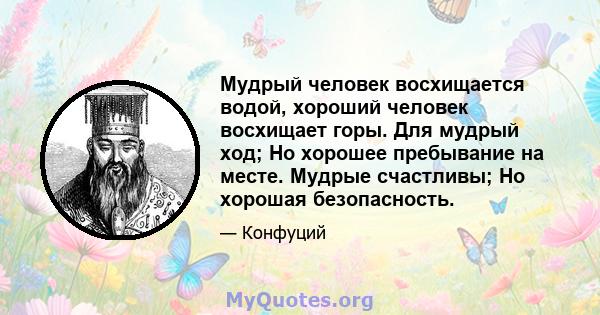 Мудрый человек восхищается водой, хороший человек восхищает горы. Для мудрый ход; Но хорошее пребывание на месте. Мудрые счастливы; Но хорошая безопасность.