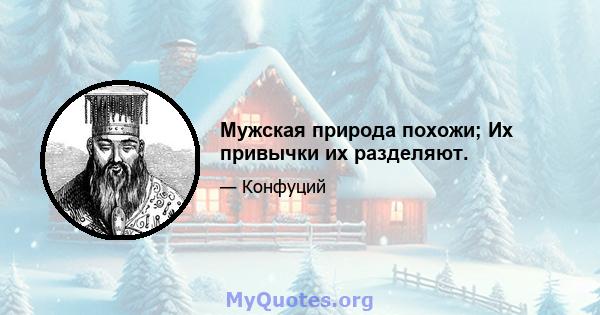 Мужская природа похожи; Их привычки их разделяют.