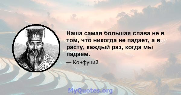 Наша самая большая слава не в том, что никогда не падает, а в расту, каждый раз, когда мы падаем.