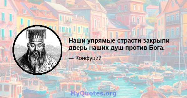 Наши упрямые страсти закрыли дверь наших душ против Бога.