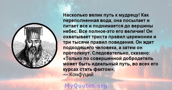 Насколько велик путь к мудрецу! Как переполненная вода, она посылает и питает все и поднимается до вершины небес. Все полное-это его величие! Он охватывает триста правил церемонии и три тысячи правил поведения. Он ждет