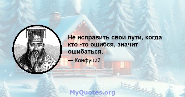 Не исправить свои пути, когда кто -то ошибся, значит ошибаться.