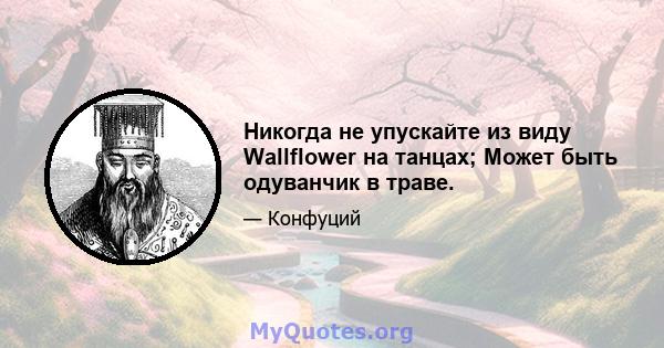 Никогда не упускайте из виду Wallflower на танцах; Может быть одуванчик в траве.