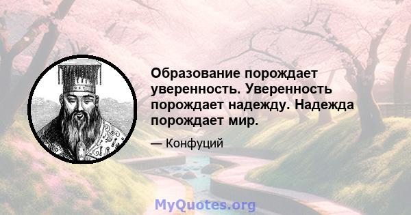 Образование порождает уверенность. Уверенность порождает надежду. Надежда порождает мир.