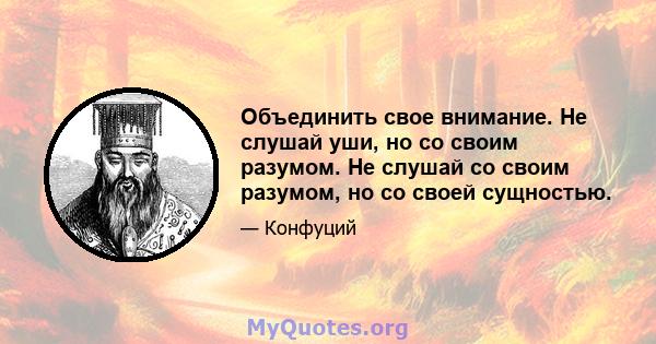 Объединить свое внимание. Не слушай уши, но со своим разумом. Не слушай со своим разумом, но со своей сущностью.