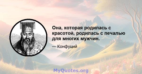 Она, которая родилась с красотой, родилась с печалью для многих мужчин.