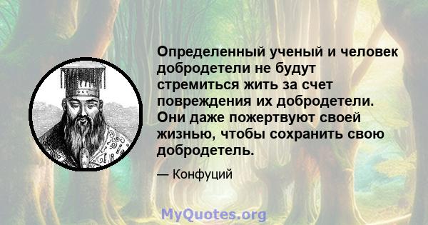 Определенный ученый и человек добродетели не будут стремиться жить за счет повреждения их добродетели. Они даже пожертвуют своей жизнью, чтобы сохранить свою добродетель.