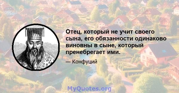 Отец, который не учит своего сына, его обязанности одинаково виновны в сыне, который пренебрегает ими.