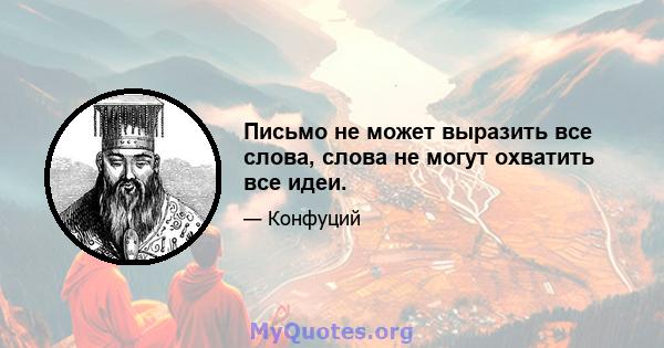 Письмо не может выразить все слова, слова не могут охватить все идеи.