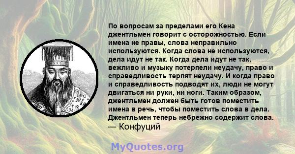 По вопросам за пределами его Кена джентльмен говорит с осторожностью. Если имена не правы, слова неправильно используются. Когда слова не используются, дела идут не так. Когда дела идут не так, вежливо и музыку