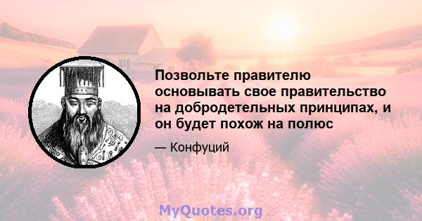 Позвольте правителю основывать свое правительство на добродетельных принципах, и он будет похож на полюс