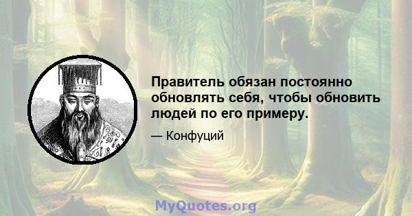 Правитель обязан постоянно обновлять себя, чтобы обновить людей по его примеру.