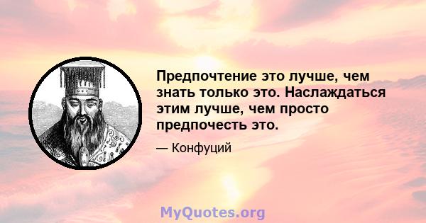 Предпочтение это лучше, чем знать только это. Наслаждаться этим лучше, чем просто предпочесть это.