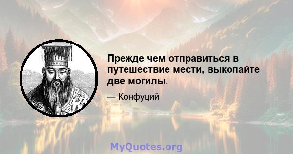 Прежде чем отправиться в путешествие мести, выкопайте две могилы.