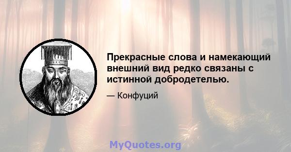 Прекрасные слова и намекающий внешний вид редко связаны с истинной добродетелью.