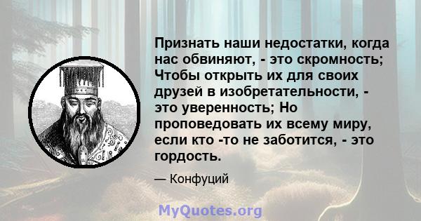 Признать наши недостатки, когда нас обвиняют, - это скромность; Чтобы открыть их для своих друзей в изобретательности, - это уверенность; Но проповедовать их всему миру, если кто -то не заботится, - это гордость.