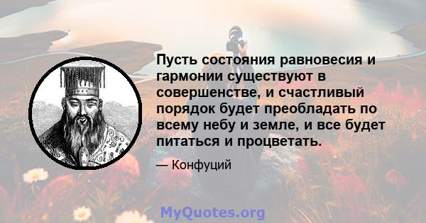 Пусть состояния равновесия и гармонии существуют в совершенстве, и счастливый порядок будет преобладать по всему небу и земле, и все будет питаться и процветать.