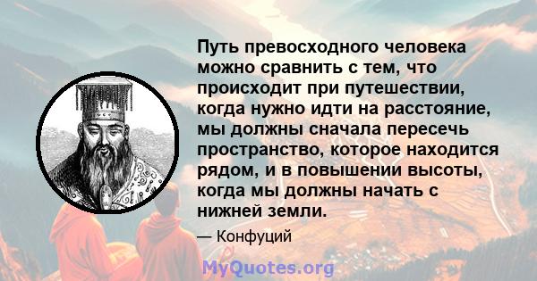 Путь превосходного человека можно сравнить с тем, что происходит при путешествии, когда нужно идти на расстояние, мы должны сначала пересечь пространство, которое находится рядом, и в повышении высоты, когда мы должны