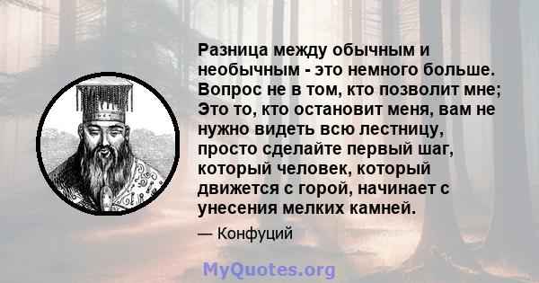 Разница между обычным и необычным - это немного больше. Вопрос не в том, кто позволит мне; Это то, кто остановит меня, вам не нужно видеть всю лестницу, просто сделайте первый шаг, который человек, который движется с